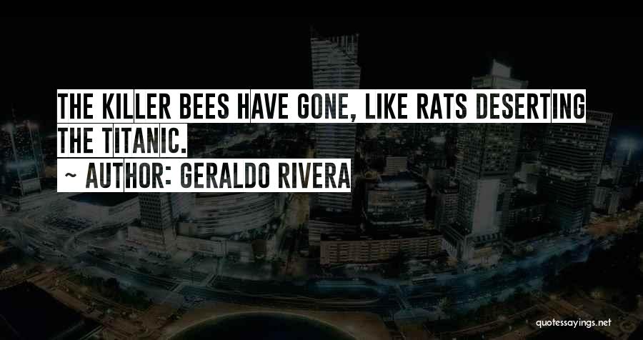 Geraldo Rivera Quotes: The Killer Bees Have Gone, Like Rats Deserting The Titanic.