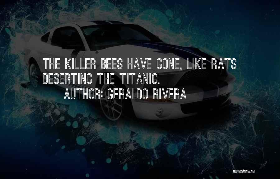 Geraldo Rivera Quotes: The Killer Bees Have Gone, Like Rats Deserting The Titanic.