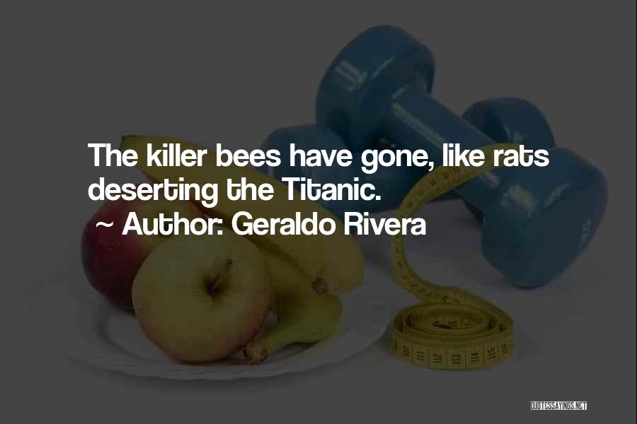 Geraldo Rivera Quotes: The Killer Bees Have Gone, Like Rats Deserting The Titanic.