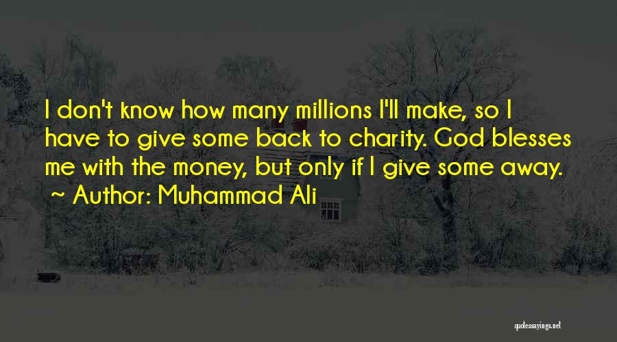 Muhammad Ali Quotes: I Don't Know How Many Millions I'll Make, So I Have To Give Some Back To Charity. God Blesses Me