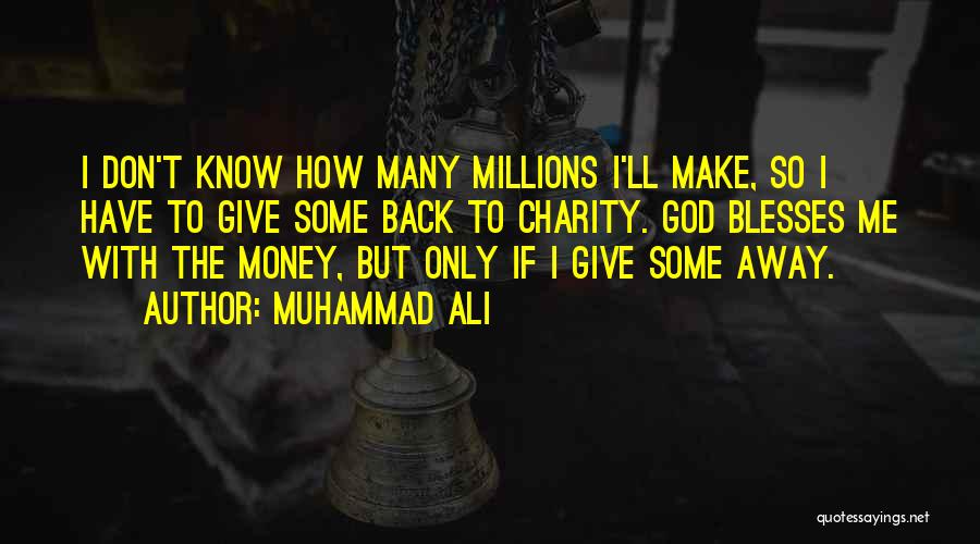 Muhammad Ali Quotes: I Don't Know How Many Millions I'll Make, So I Have To Give Some Back To Charity. God Blesses Me