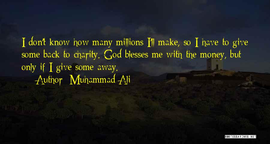 Muhammad Ali Quotes: I Don't Know How Many Millions I'll Make, So I Have To Give Some Back To Charity. God Blesses Me