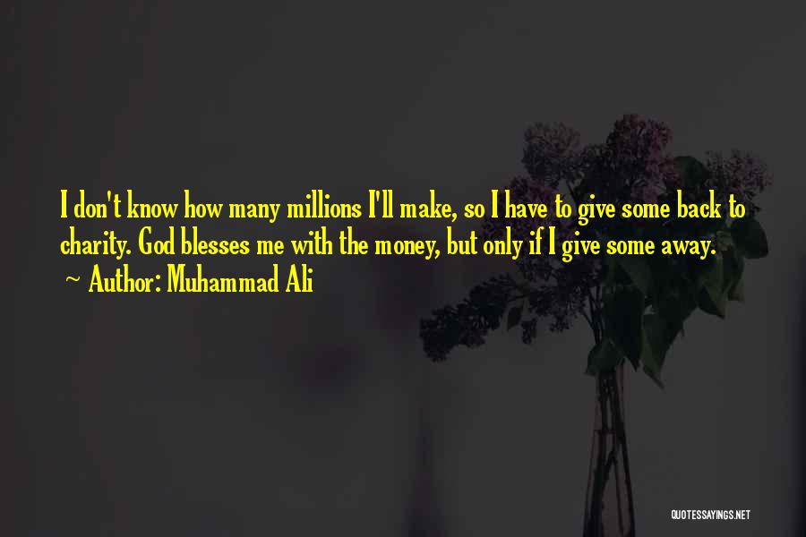 Muhammad Ali Quotes: I Don't Know How Many Millions I'll Make, So I Have To Give Some Back To Charity. God Blesses Me