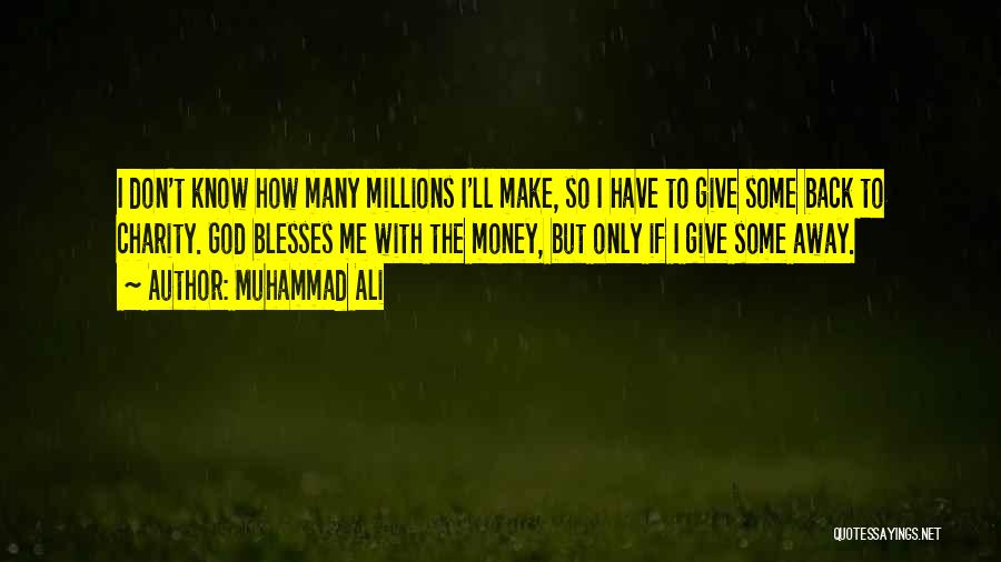 Muhammad Ali Quotes: I Don't Know How Many Millions I'll Make, So I Have To Give Some Back To Charity. God Blesses Me