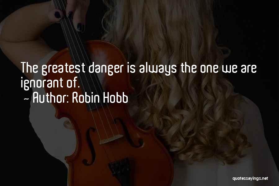 Robin Hobb Quotes: The Greatest Danger Is Always The One We Are Ignorant Of.
