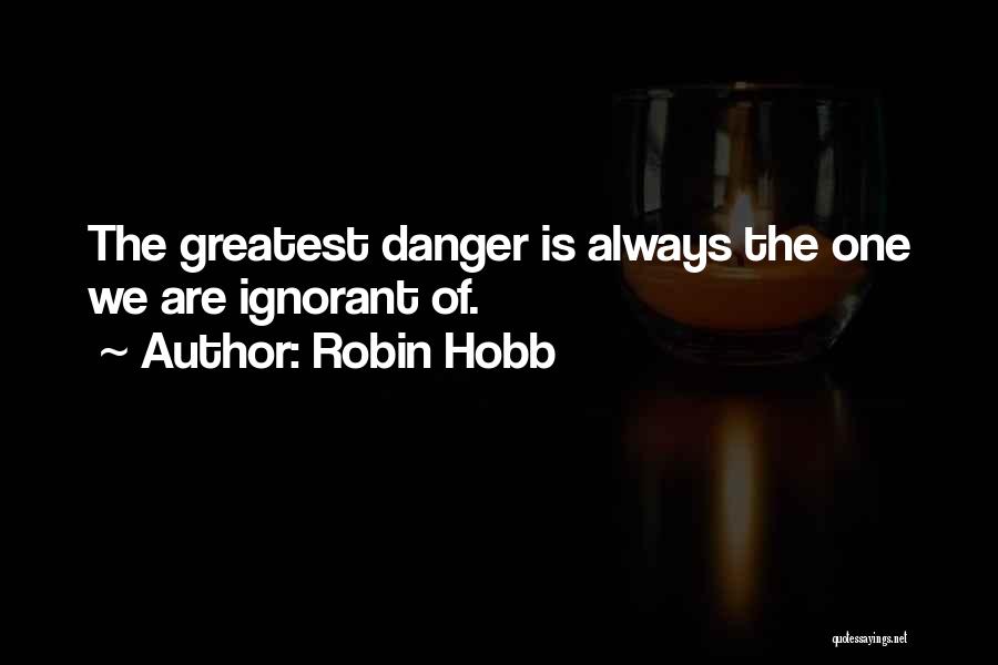 Robin Hobb Quotes: The Greatest Danger Is Always The One We Are Ignorant Of.