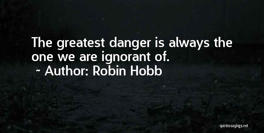 Robin Hobb Quotes: The Greatest Danger Is Always The One We Are Ignorant Of.
