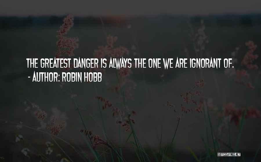Robin Hobb Quotes: The Greatest Danger Is Always The One We Are Ignorant Of.