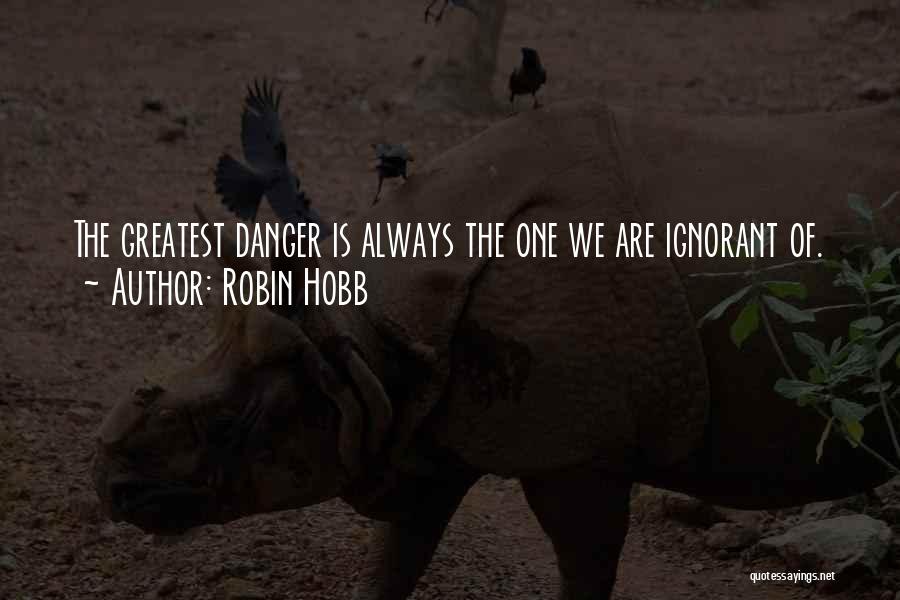Robin Hobb Quotes: The Greatest Danger Is Always The One We Are Ignorant Of.