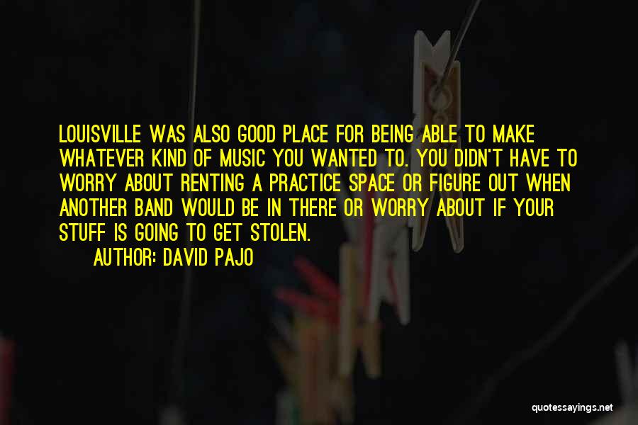 David Pajo Quotes: Louisville Was Also Good Place For Being Able To Make Whatever Kind Of Music You Wanted To. You Didn't Have