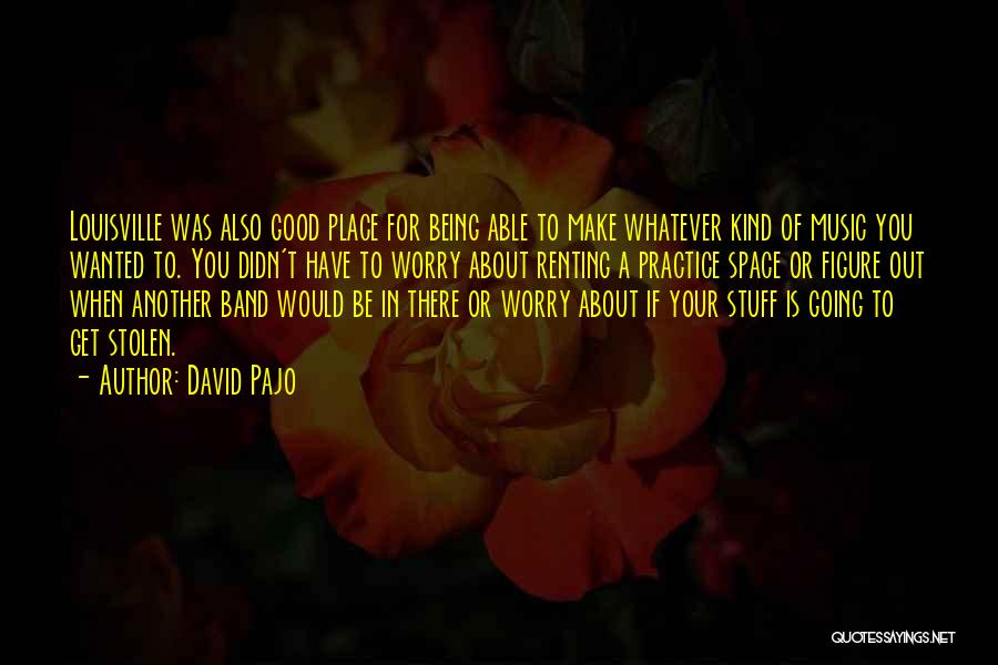 David Pajo Quotes: Louisville Was Also Good Place For Being Able To Make Whatever Kind Of Music You Wanted To. You Didn't Have