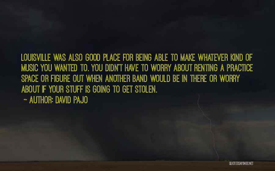 David Pajo Quotes: Louisville Was Also Good Place For Being Able To Make Whatever Kind Of Music You Wanted To. You Didn't Have