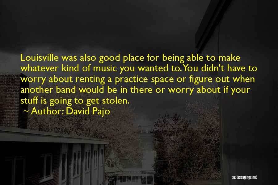 David Pajo Quotes: Louisville Was Also Good Place For Being Able To Make Whatever Kind Of Music You Wanted To. You Didn't Have