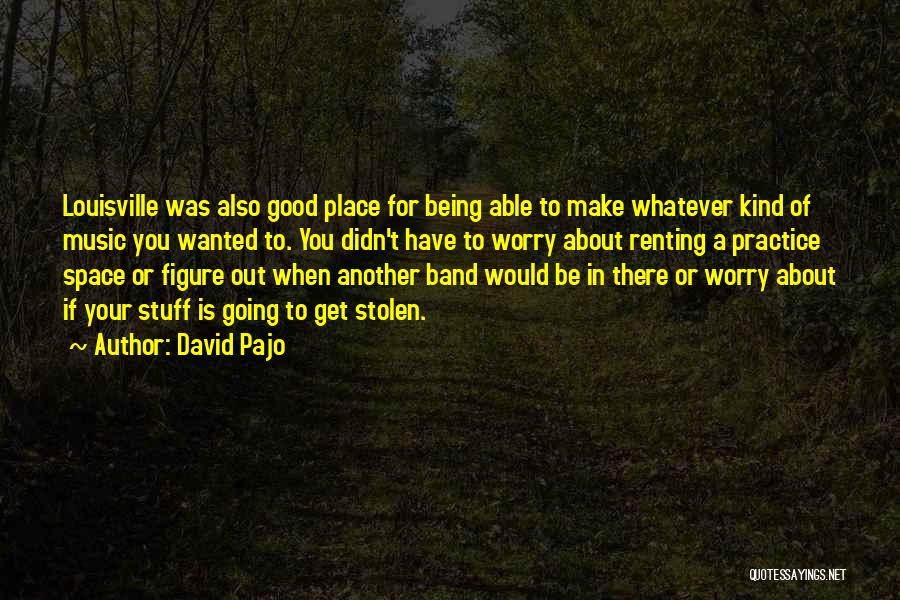 David Pajo Quotes: Louisville Was Also Good Place For Being Able To Make Whatever Kind Of Music You Wanted To. You Didn't Have