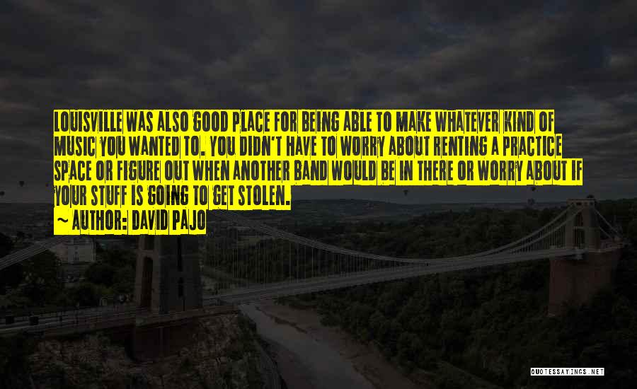 David Pajo Quotes: Louisville Was Also Good Place For Being Able To Make Whatever Kind Of Music You Wanted To. You Didn't Have