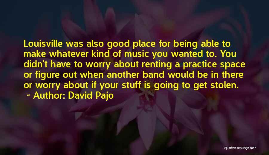 David Pajo Quotes: Louisville Was Also Good Place For Being Able To Make Whatever Kind Of Music You Wanted To. You Didn't Have