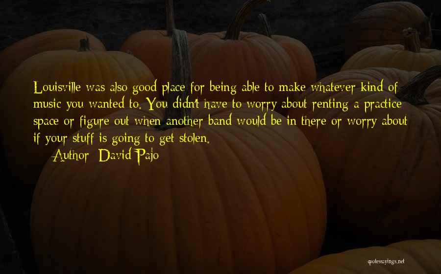 David Pajo Quotes: Louisville Was Also Good Place For Being Able To Make Whatever Kind Of Music You Wanted To. You Didn't Have