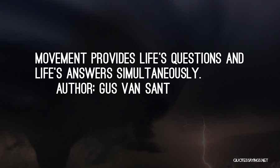 Gus Van Sant Quotes: Movement Provides Life's Questions And Life's Answers Simultaneously.