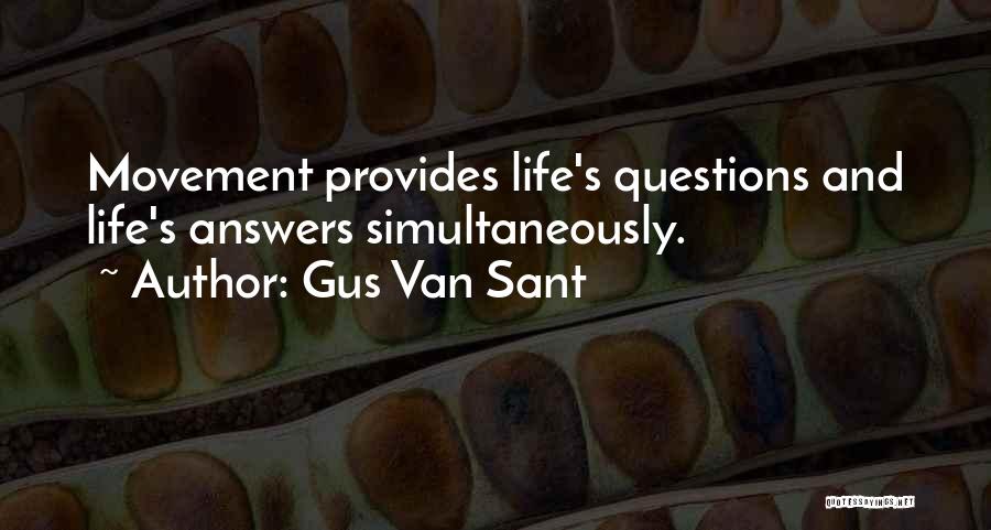 Gus Van Sant Quotes: Movement Provides Life's Questions And Life's Answers Simultaneously.