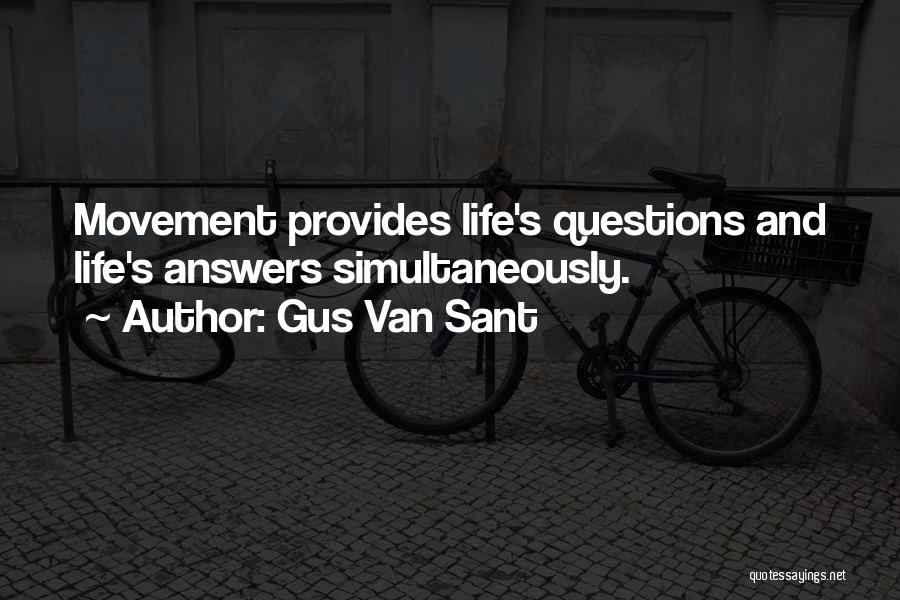 Gus Van Sant Quotes: Movement Provides Life's Questions And Life's Answers Simultaneously.