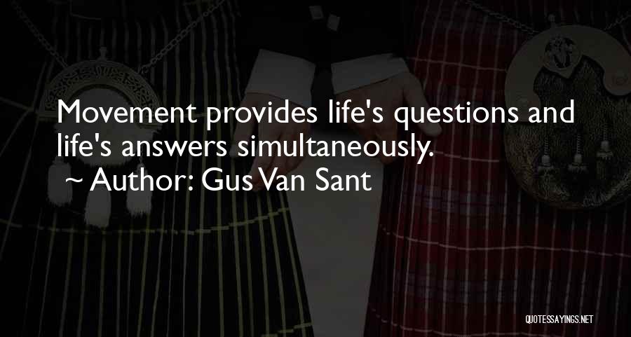 Gus Van Sant Quotes: Movement Provides Life's Questions And Life's Answers Simultaneously.