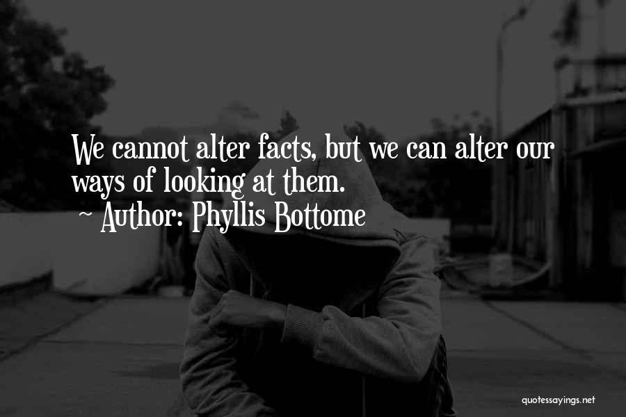 Phyllis Bottome Quotes: We Cannot Alter Facts, But We Can Alter Our Ways Of Looking At Them.
