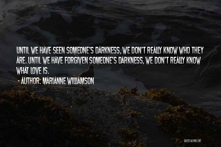 Marianne Williamson Quotes: Until We Have Seen Someone's Darkness, We Don't Really Know Who They Are. Until We Have Forgiven Someone's Darkness, We