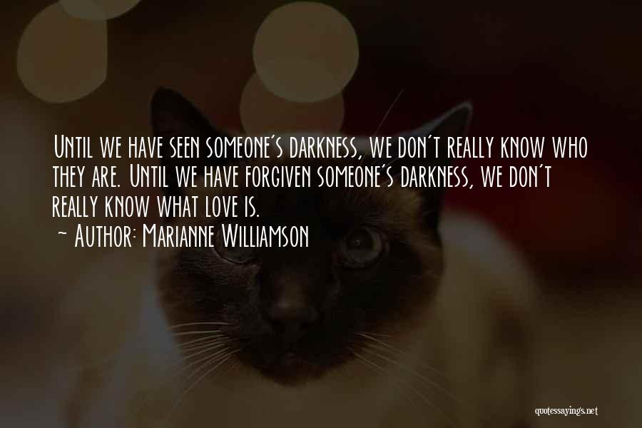 Marianne Williamson Quotes: Until We Have Seen Someone's Darkness, We Don't Really Know Who They Are. Until We Have Forgiven Someone's Darkness, We