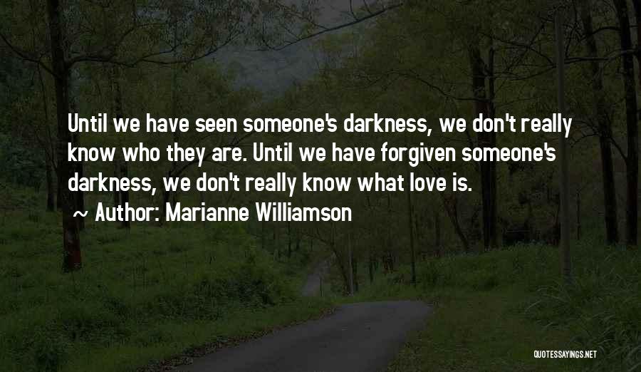 Marianne Williamson Quotes: Until We Have Seen Someone's Darkness, We Don't Really Know Who They Are. Until We Have Forgiven Someone's Darkness, We