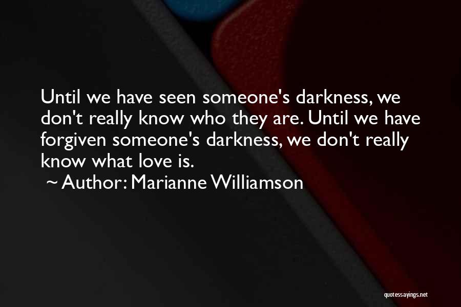 Marianne Williamson Quotes: Until We Have Seen Someone's Darkness, We Don't Really Know Who They Are. Until We Have Forgiven Someone's Darkness, We