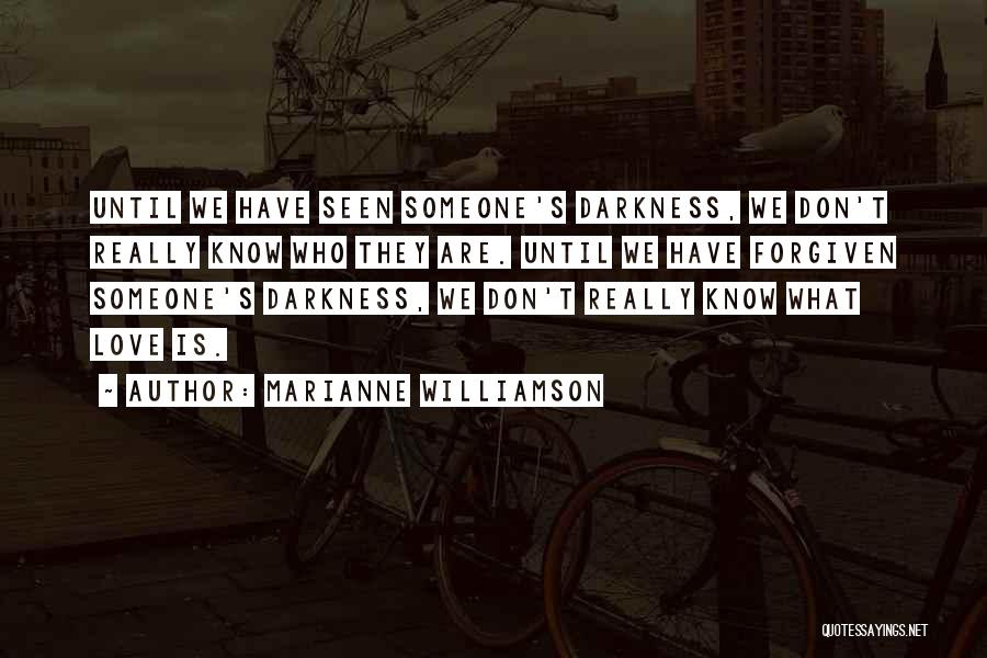 Marianne Williamson Quotes: Until We Have Seen Someone's Darkness, We Don't Really Know Who They Are. Until We Have Forgiven Someone's Darkness, We