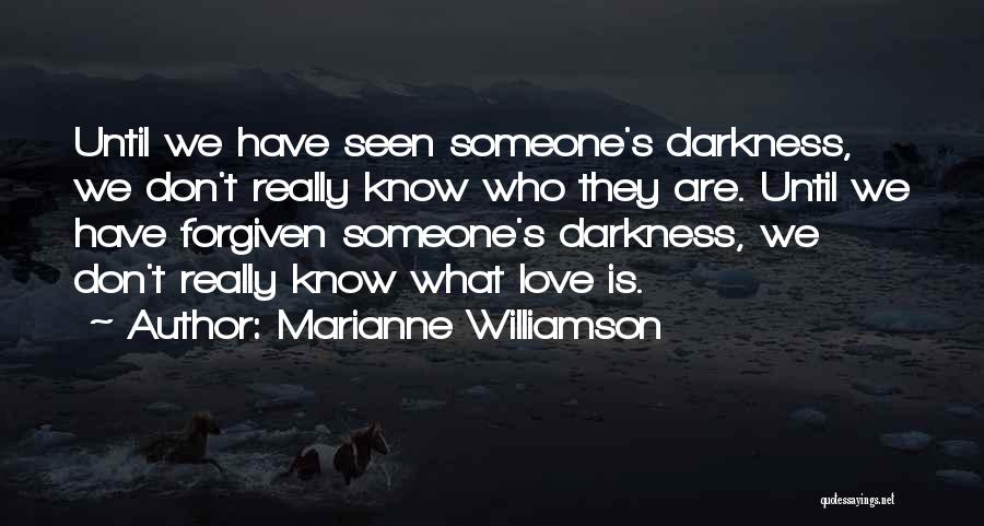 Marianne Williamson Quotes: Until We Have Seen Someone's Darkness, We Don't Really Know Who They Are. Until We Have Forgiven Someone's Darkness, We
