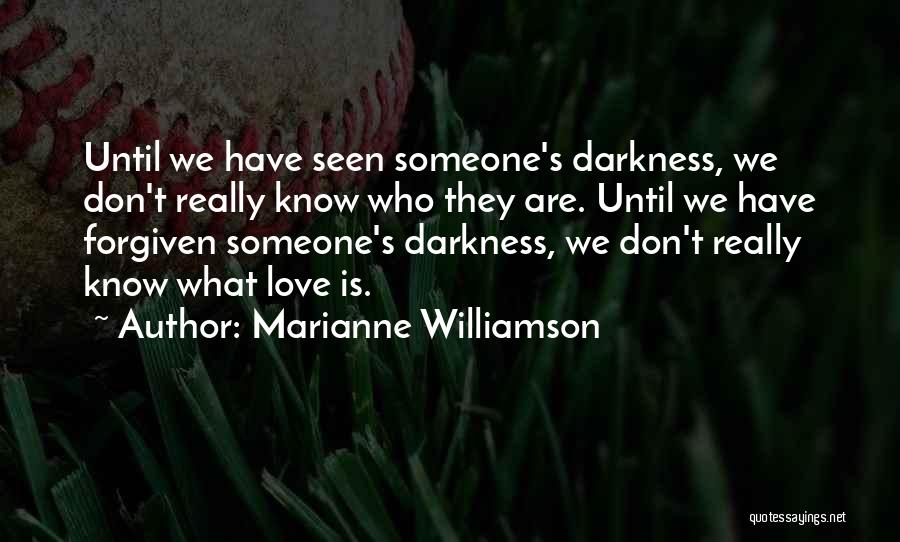 Marianne Williamson Quotes: Until We Have Seen Someone's Darkness, We Don't Really Know Who They Are. Until We Have Forgiven Someone's Darkness, We