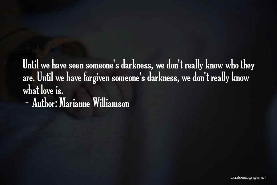 Marianne Williamson Quotes: Until We Have Seen Someone's Darkness, We Don't Really Know Who They Are. Until We Have Forgiven Someone's Darkness, We