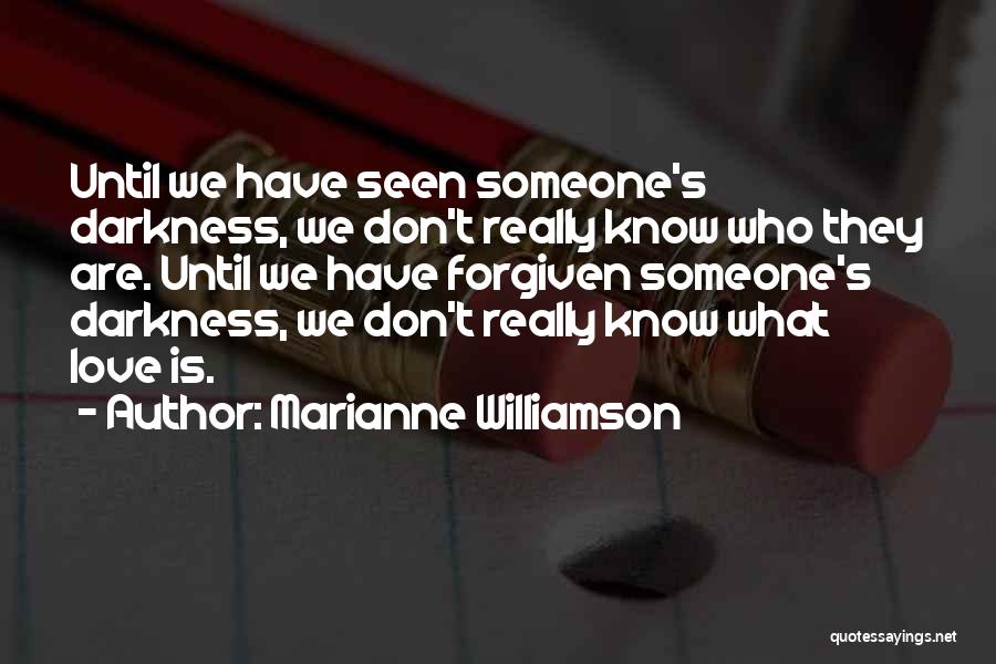 Marianne Williamson Quotes: Until We Have Seen Someone's Darkness, We Don't Really Know Who They Are. Until We Have Forgiven Someone's Darkness, We