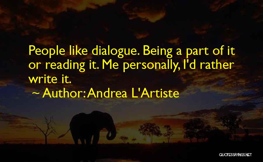 Andrea L'Artiste Quotes: People Like Dialogue. Being A Part Of It Or Reading It. Me Personally, I'd Rather Write It.