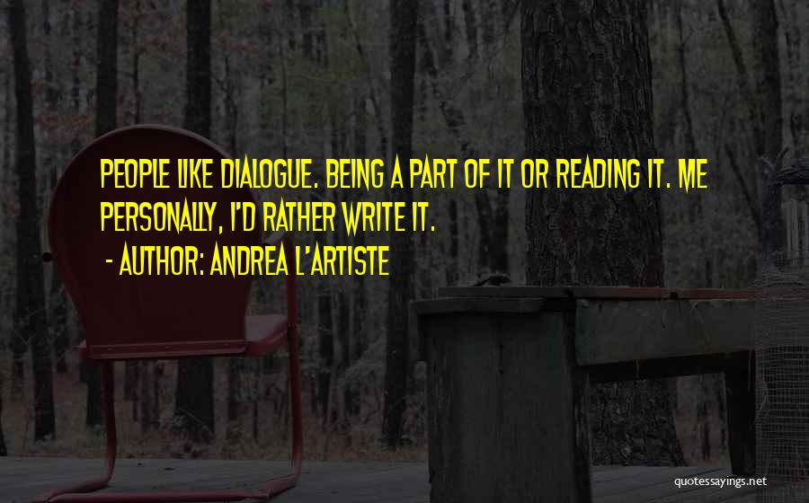 Andrea L'Artiste Quotes: People Like Dialogue. Being A Part Of It Or Reading It. Me Personally, I'd Rather Write It.