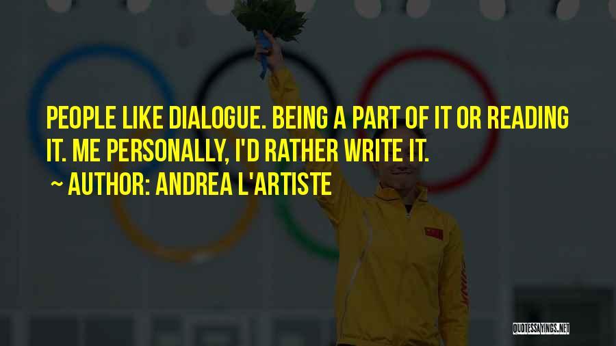 Andrea L'Artiste Quotes: People Like Dialogue. Being A Part Of It Or Reading It. Me Personally, I'd Rather Write It.