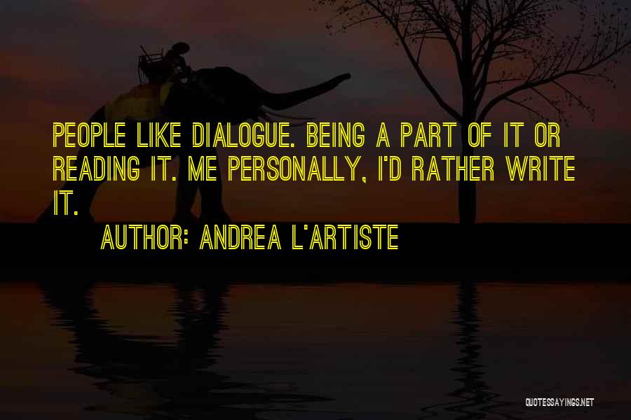 Andrea L'Artiste Quotes: People Like Dialogue. Being A Part Of It Or Reading It. Me Personally, I'd Rather Write It.