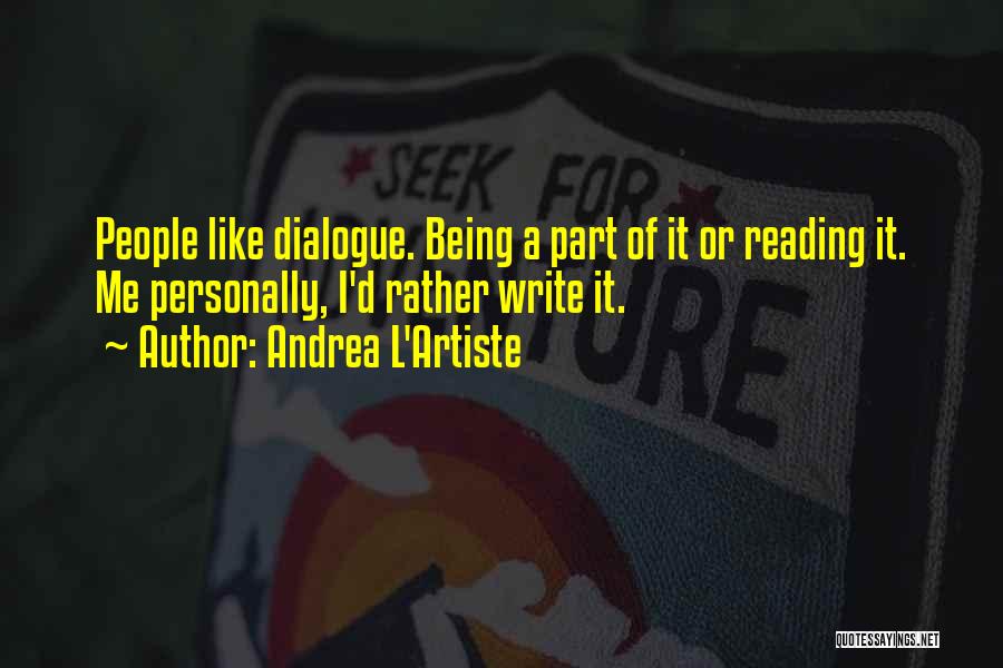 Andrea L'Artiste Quotes: People Like Dialogue. Being A Part Of It Or Reading It. Me Personally, I'd Rather Write It.