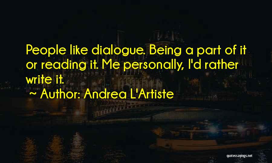 Andrea L'Artiste Quotes: People Like Dialogue. Being A Part Of It Or Reading It. Me Personally, I'd Rather Write It.