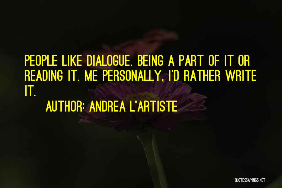 Andrea L'Artiste Quotes: People Like Dialogue. Being A Part Of It Or Reading It. Me Personally, I'd Rather Write It.