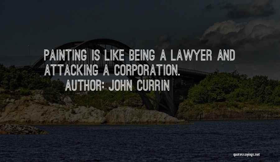 John Currin Quotes: Painting Is Like Being A Lawyer And Attacking A Corporation.