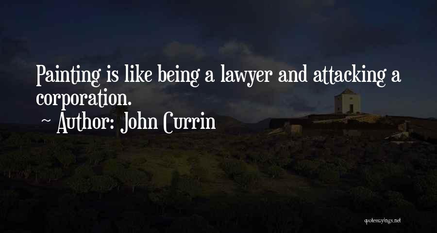 John Currin Quotes: Painting Is Like Being A Lawyer And Attacking A Corporation.