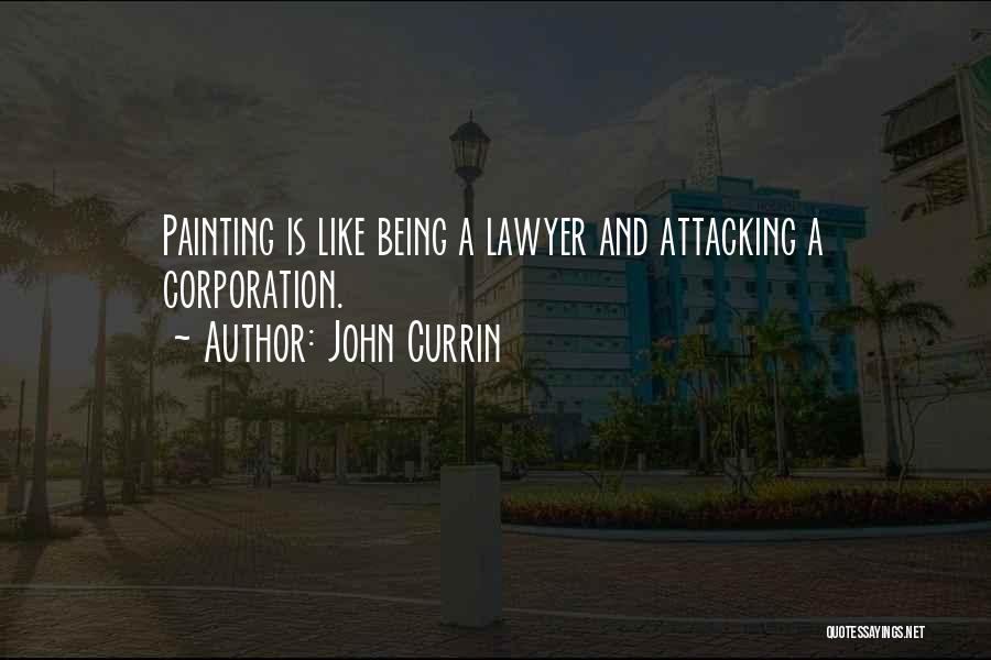 John Currin Quotes: Painting Is Like Being A Lawyer And Attacking A Corporation.