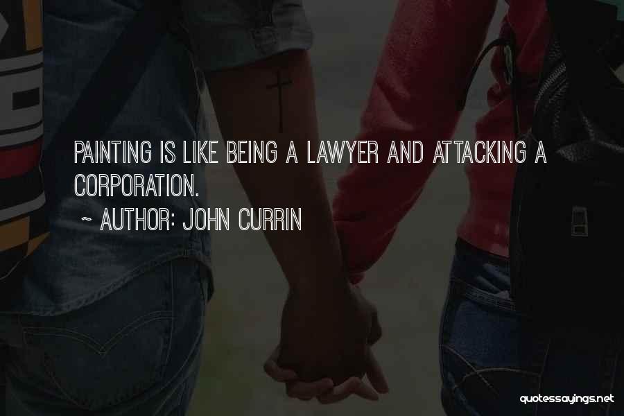 John Currin Quotes: Painting Is Like Being A Lawyer And Attacking A Corporation.