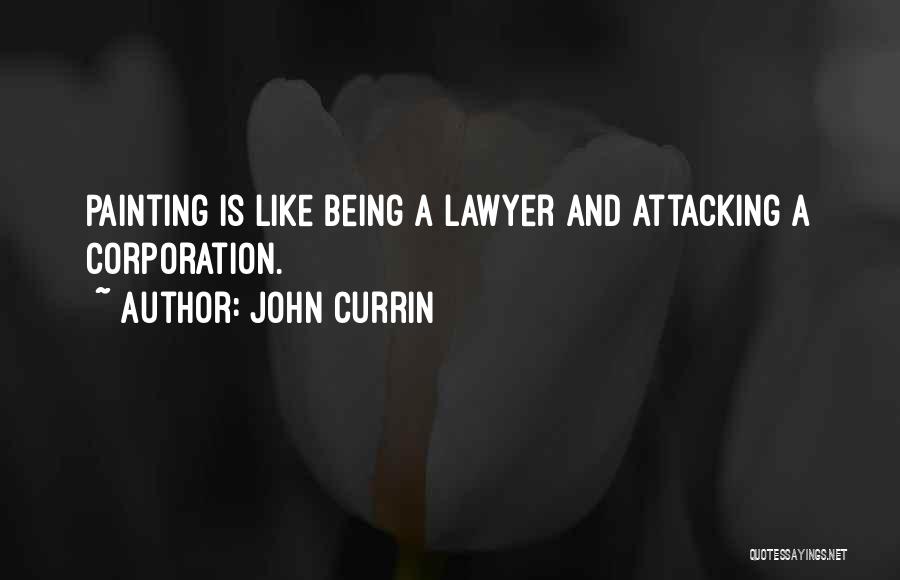 John Currin Quotes: Painting Is Like Being A Lawyer And Attacking A Corporation.