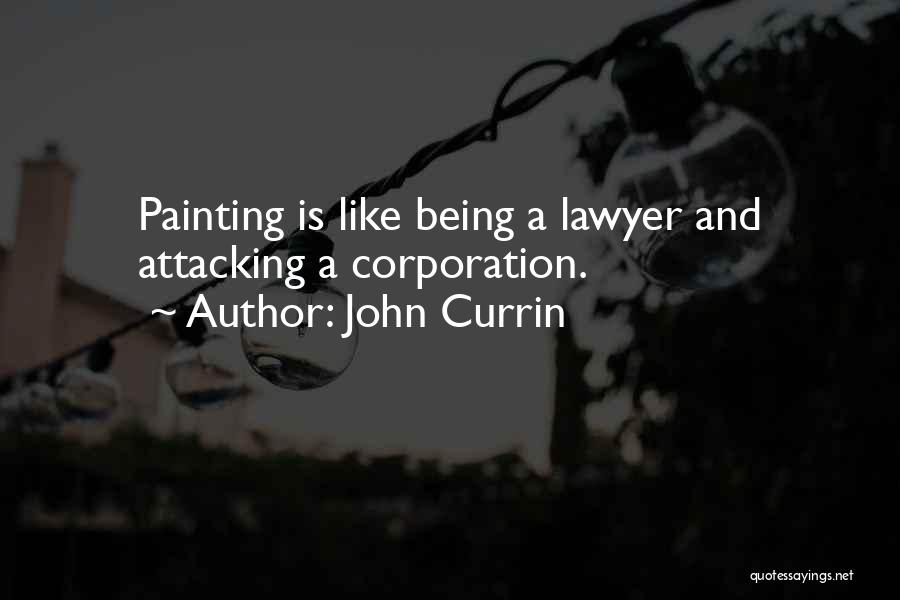 John Currin Quotes: Painting Is Like Being A Lawyer And Attacking A Corporation.