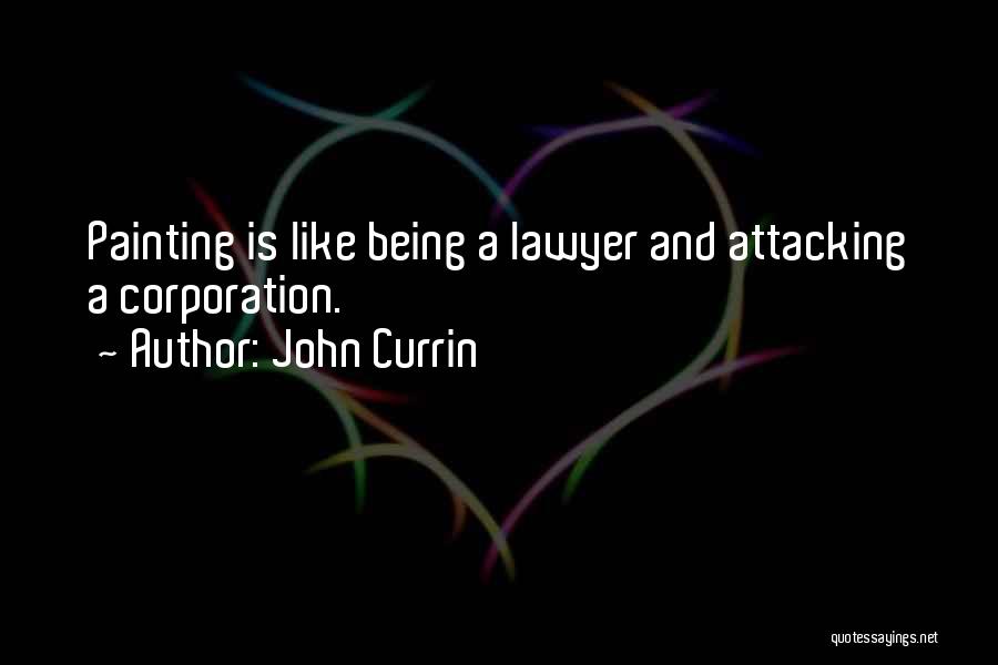 John Currin Quotes: Painting Is Like Being A Lawyer And Attacking A Corporation.