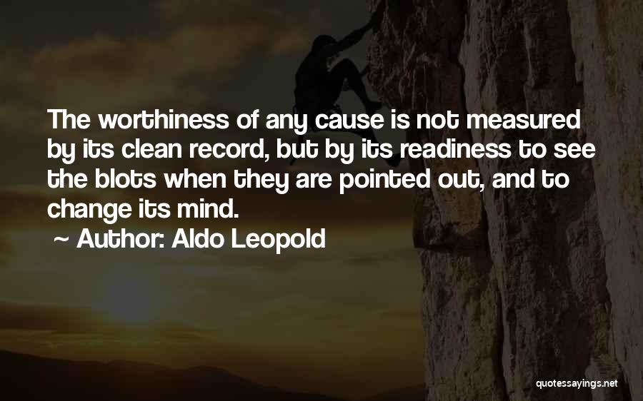 Aldo Leopold Quotes: The Worthiness Of Any Cause Is Not Measured By Its Clean Record, But By Its Readiness To See The Blots